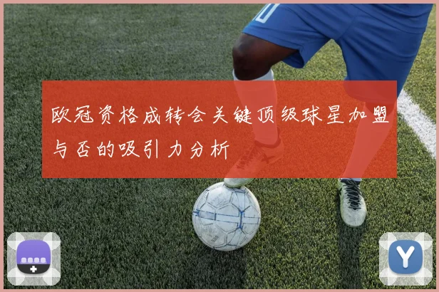 欧冠资格成转会关键顶级球星加盟与否的吸引力分析