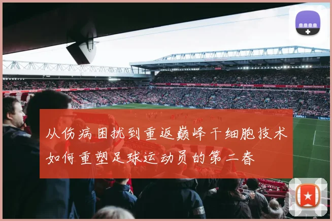 从伤病困扰到重返巅峰干细胞技术如何重塑足球运动员的第二春